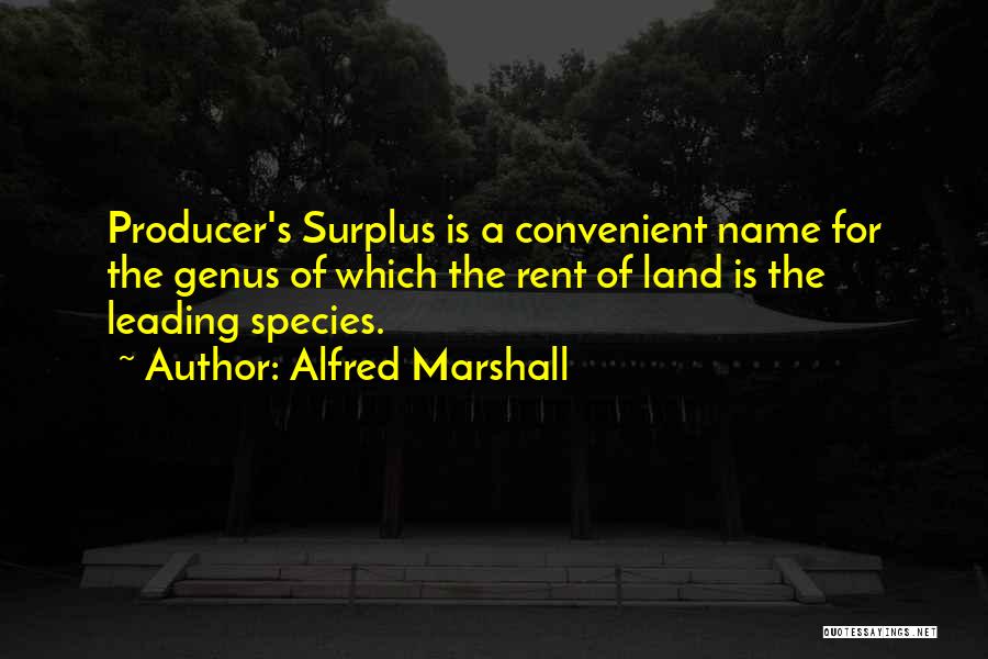 Alfred Marshall Quotes: Producer's Surplus Is A Convenient Name For The Genus Of Which The Rent Of Land Is The Leading Species.