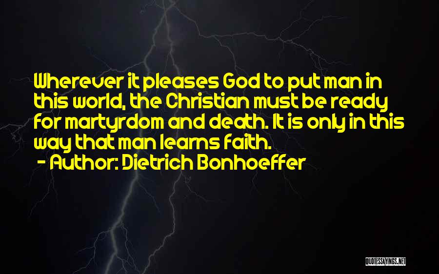 Dietrich Bonhoeffer Quotes: Wherever It Pleases God To Put Man In This World, The Christian Must Be Ready For Martyrdom And Death. It