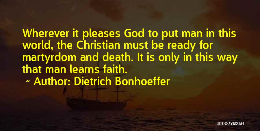 Dietrich Bonhoeffer Quotes: Wherever It Pleases God To Put Man In This World, The Christian Must Be Ready For Martyrdom And Death. It
