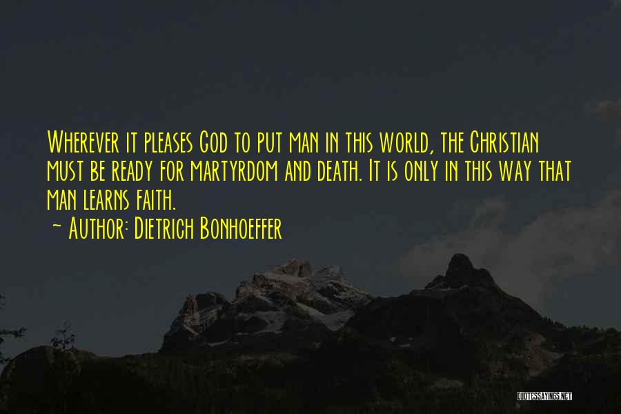 Dietrich Bonhoeffer Quotes: Wherever It Pleases God To Put Man In This World, The Christian Must Be Ready For Martyrdom And Death. It