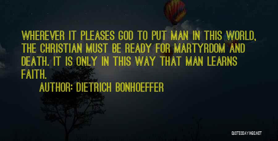 Dietrich Bonhoeffer Quotes: Wherever It Pleases God To Put Man In This World, The Christian Must Be Ready For Martyrdom And Death. It