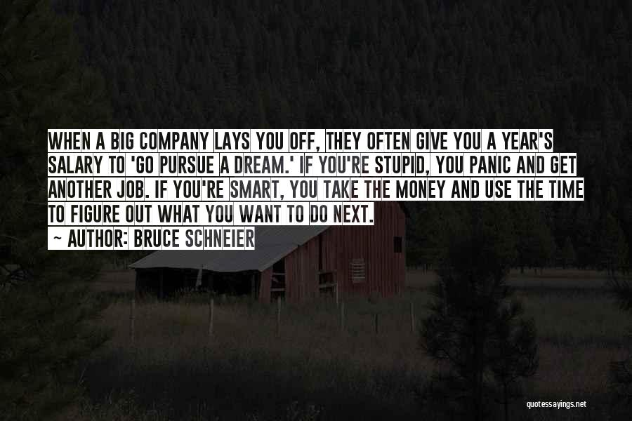 Bruce Schneier Quotes: When A Big Company Lays You Off, They Often Give You A Year's Salary To 'go Pursue A Dream.' If