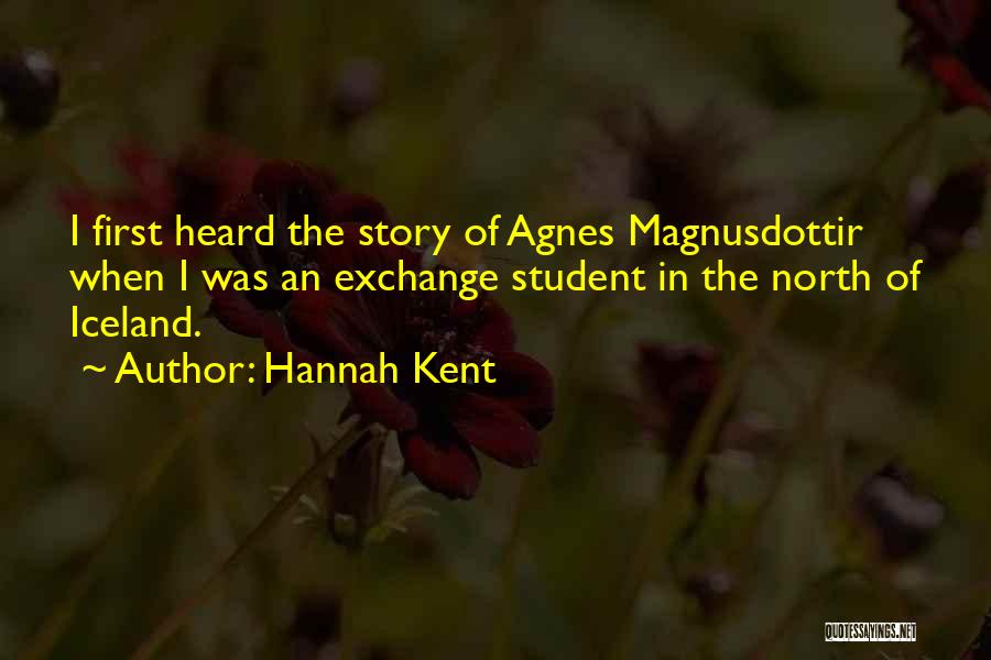Hannah Kent Quotes: I First Heard The Story Of Agnes Magnusdottir When I Was An Exchange Student In The North Of Iceland.