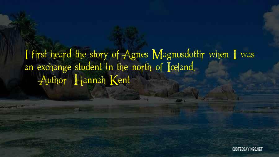 Hannah Kent Quotes: I First Heard The Story Of Agnes Magnusdottir When I Was An Exchange Student In The North Of Iceland.