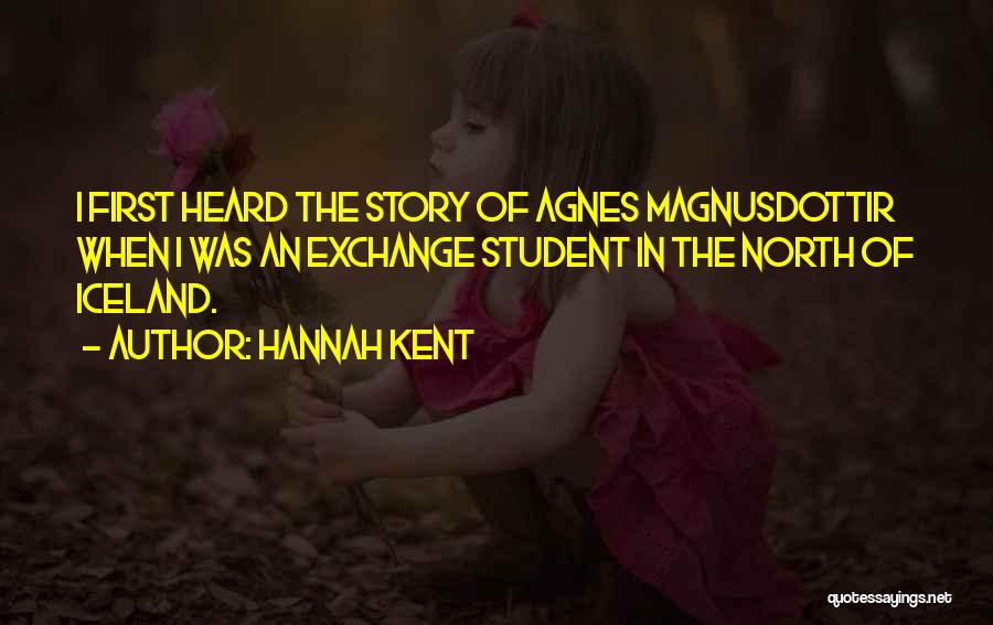 Hannah Kent Quotes: I First Heard The Story Of Agnes Magnusdottir When I Was An Exchange Student In The North Of Iceland.