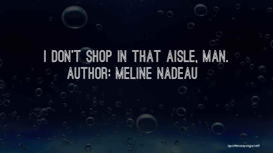 Meline Nadeau Quotes: I Don't Shop In That Aisle, Man.