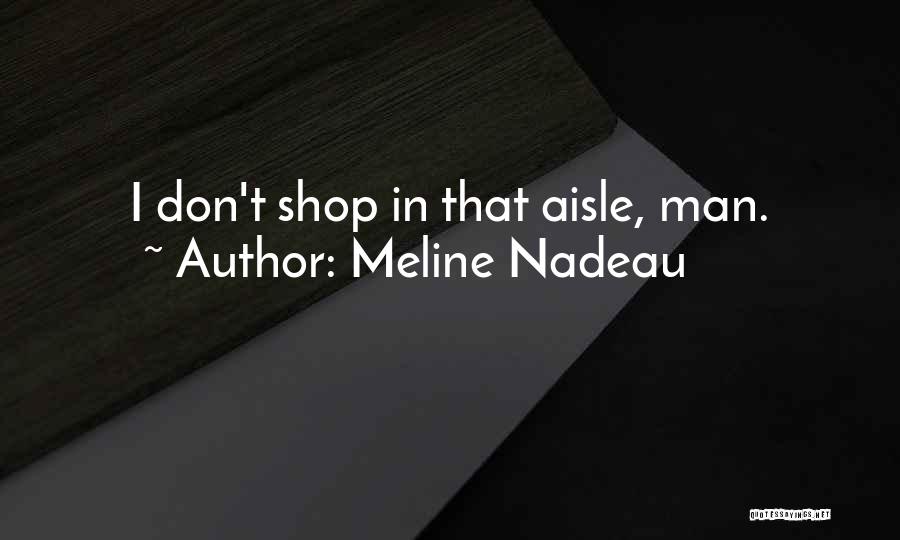 Meline Nadeau Quotes: I Don't Shop In That Aisle, Man.