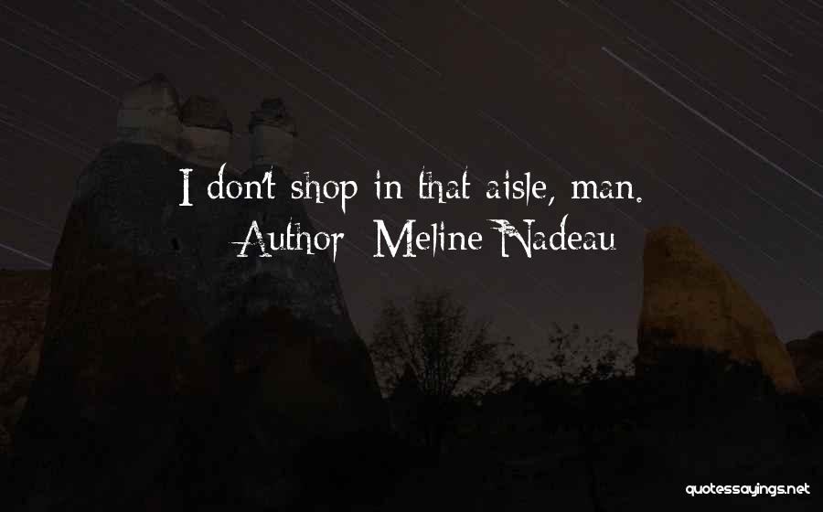 Meline Nadeau Quotes: I Don't Shop In That Aisle, Man.
