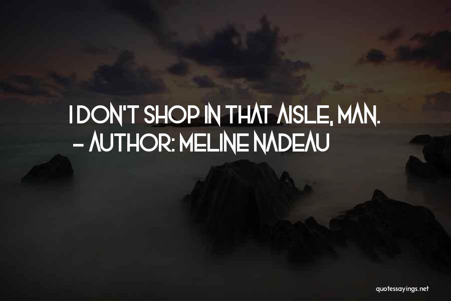 Meline Nadeau Quotes: I Don't Shop In That Aisle, Man.