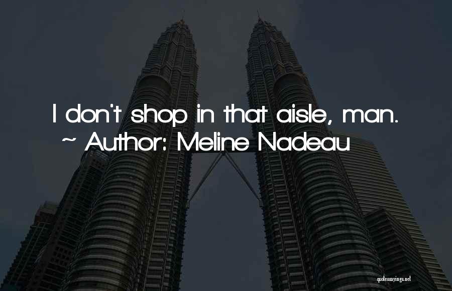 Meline Nadeau Quotes: I Don't Shop In That Aisle, Man.