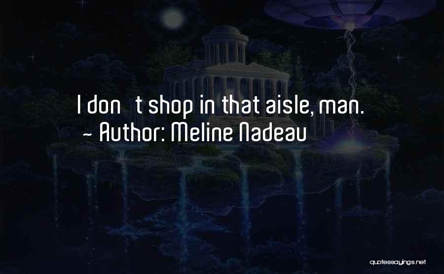 Meline Nadeau Quotes: I Don't Shop In That Aisle, Man.