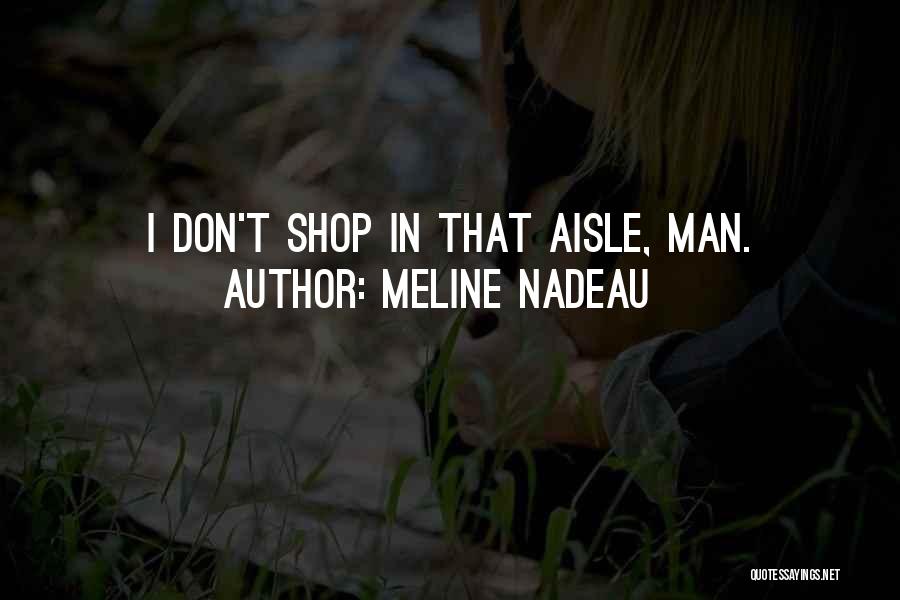 Meline Nadeau Quotes: I Don't Shop In That Aisle, Man.