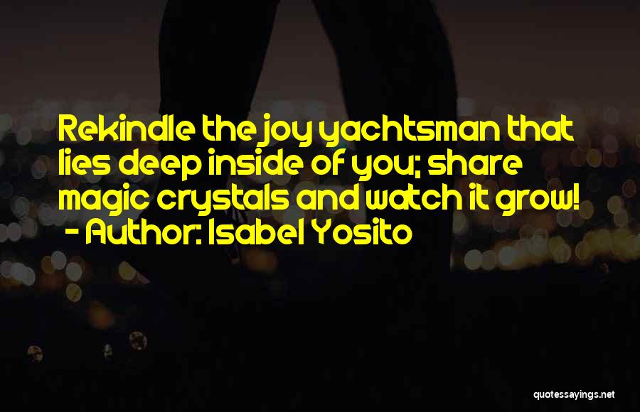 Isabel Yosito Quotes: Rekindle The Joy Yachtsman That Lies Deep Inside Of You; Share Magic Crystals And Watch It Grow!