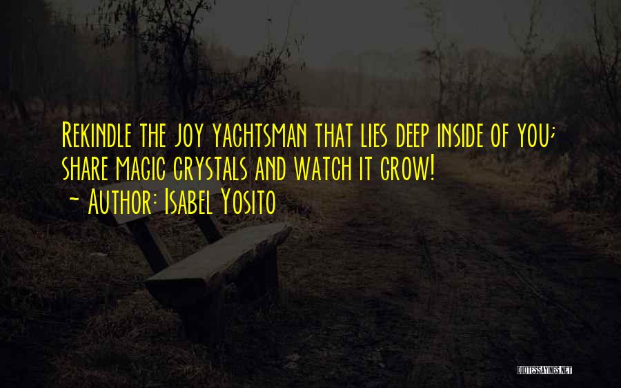 Isabel Yosito Quotes: Rekindle The Joy Yachtsman That Lies Deep Inside Of You; Share Magic Crystals And Watch It Grow!