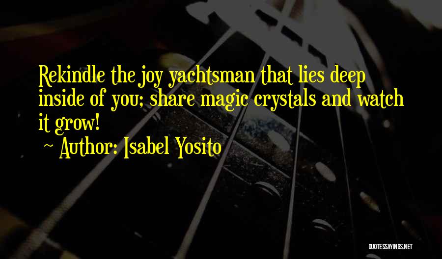 Isabel Yosito Quotes: Rekindle The Joy Yachtsman That Lies Deep Inside Of You; Share Magic Crystals And Watch It Grow!