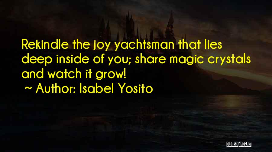 Isabel Yosito Quotes: Rekindle The Joy Yachtsman That Lies Deep Inside Of You; Share Magic Crystals And Watch It Grow!