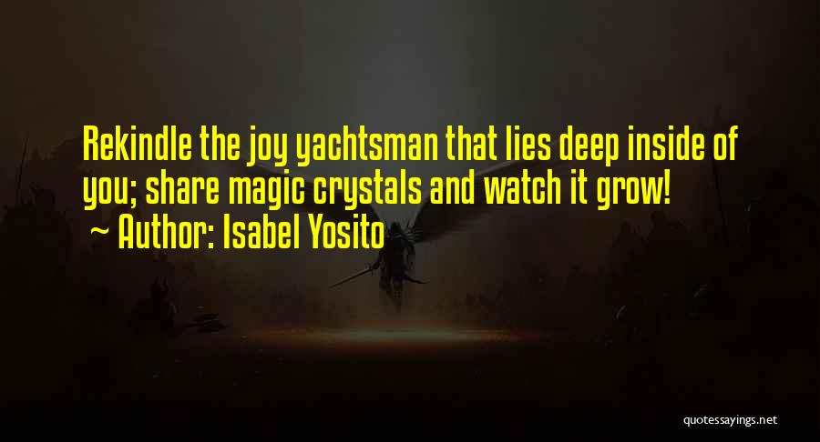 Isabel Yosito Quotes: Rekindle The Joy Yachtsman That Lies Deep Inside Of You; Share Magic Crystals And Watch It Grow!