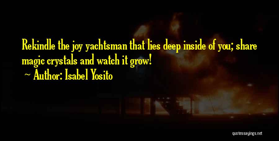 Isabel Yosito Quotes: Rekindle The Joy Yachtsman That Lies Deep Inside Of You; Share Magic Crystals And Watch It Grow!