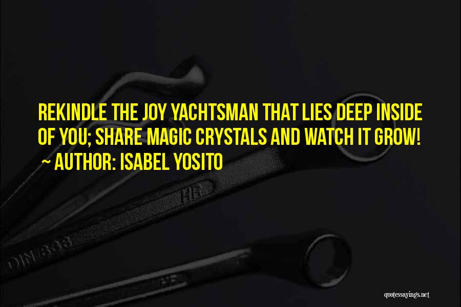 Isabel Yosito Quotes: Rekindle The Joy Yachtsman That Lies Deep Inside Of You; Share Magic Crystals And Watch It Grow!