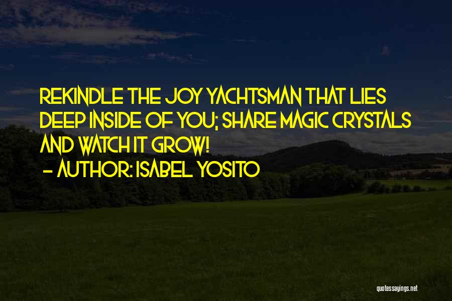 Isabel Yosito Quotes: Rekindle The Joy Yachtsman That Lies Deep Inside Of You; Share Magic Crystals And Watch It Grow!