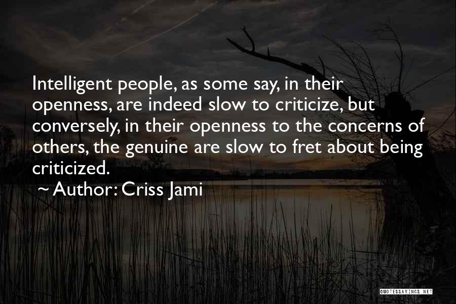 Criss Jami Quotes: Intelligent People, As Some Say, In Their Openness, Are Indeed Slow To Criticize, But Conversely, In Their Openness To The