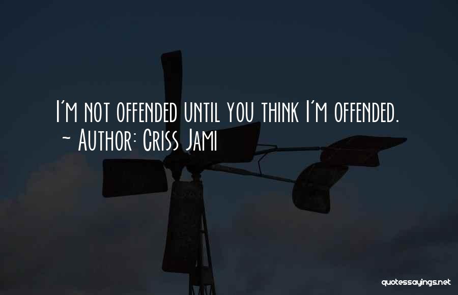 Criss Jami Quotes: I'm Not Offended Until You Think I'm Offended.