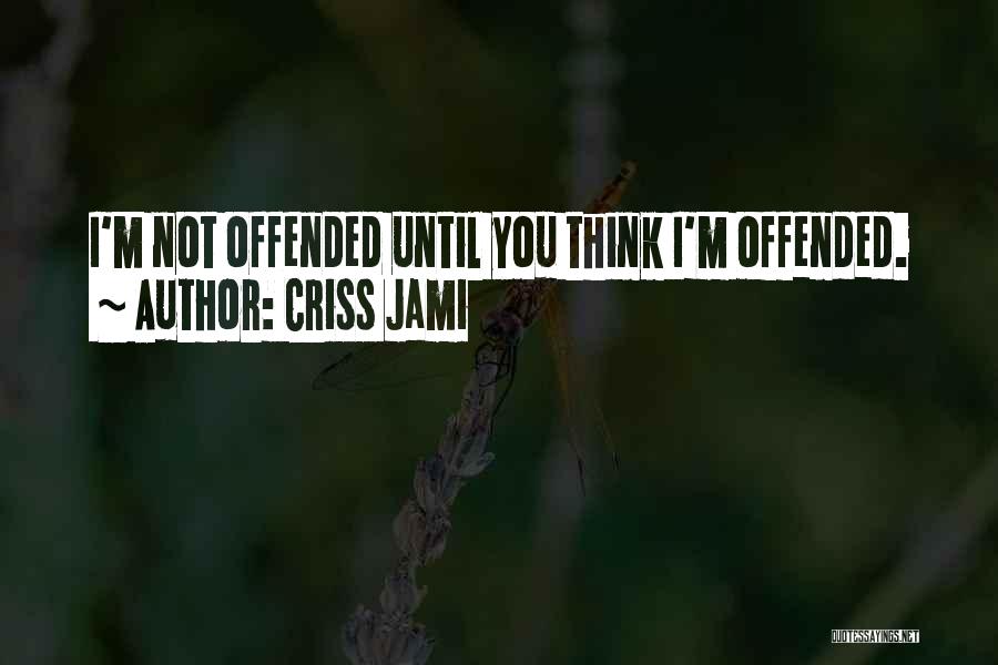 Criss Jami Quotes: I'm Not Offended Until You Think I'm Offended.