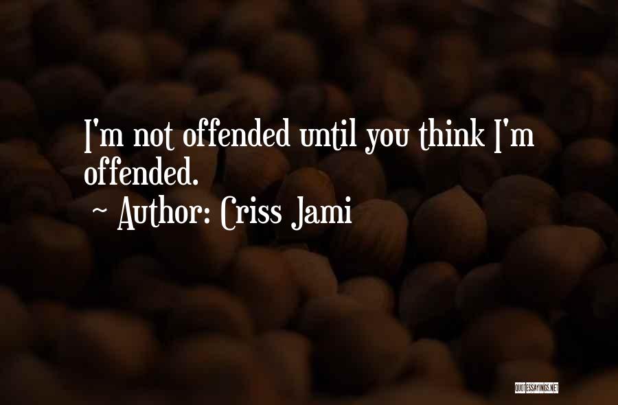 Criss Jami Quotes: I'm Not Offended Until You Think I'm Offended.