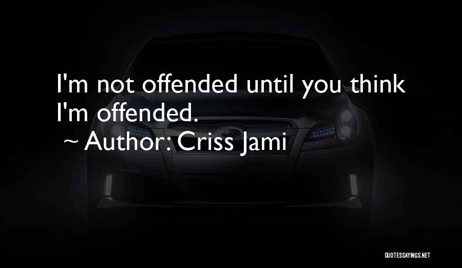Criss Jami Quotes: I'm Not Offended Until You Think I'm Offended.