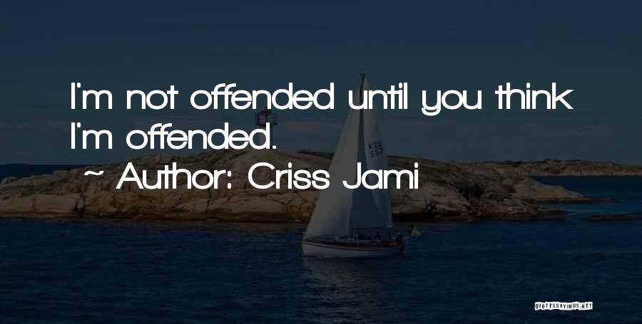 Criss Jami Quotes: I'm Not Offended Until You Think I'm Offended.