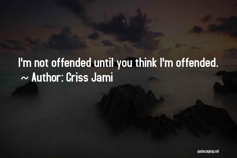 Criss Jami Quotes: I'm Not Offended Until You Think I'm Offended.