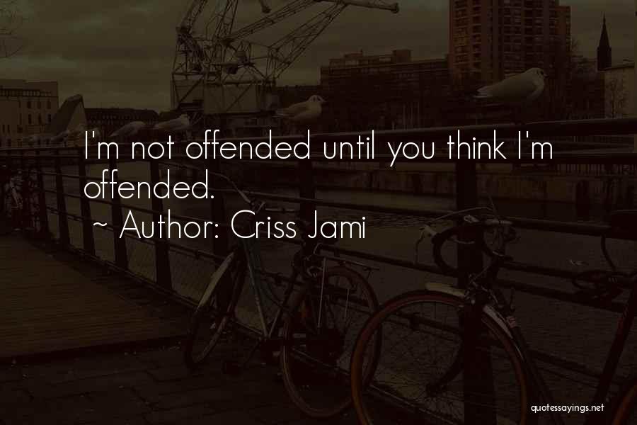 Criss Jami Quotes: I'm Not Offended Until You Think I'm Offended.