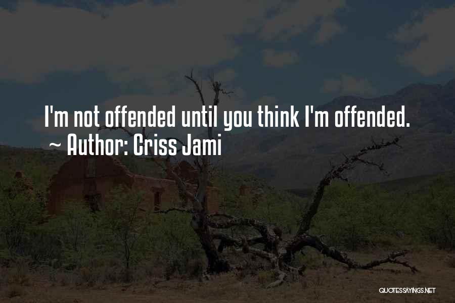 Criss Jami Quotes: I'm Not Offended Until You Think I'm Offended.