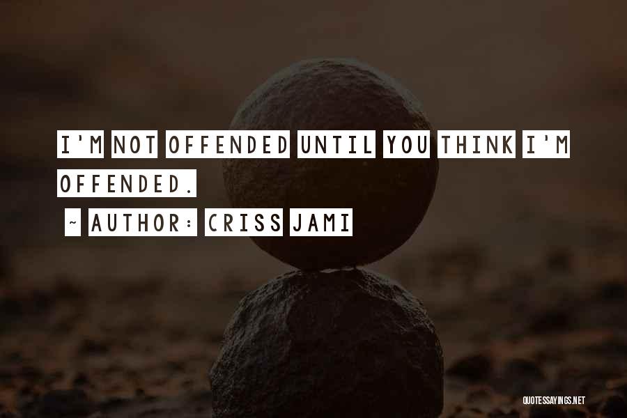 Criss Jami Quotes: I'm Not Offended Until You Think I'm Offended.