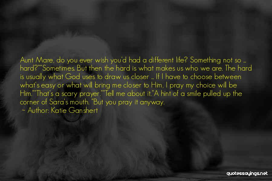 Katie Ganshert Quotes: Aunt Mare, Do You Ever Wish You'd Had A Different Life? Something Not So ... Hard?sometimes. But Then The Hard