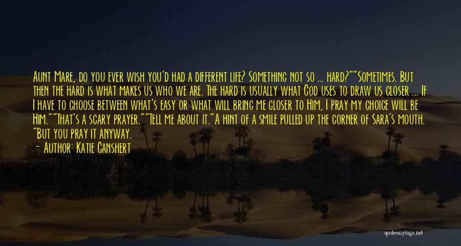 Katie Ganshert Quotes: Aunt Mare, Do You Ever Wish You'd Had A Different Life? Something Not So ... Hard?sometimes. But Then The Hard