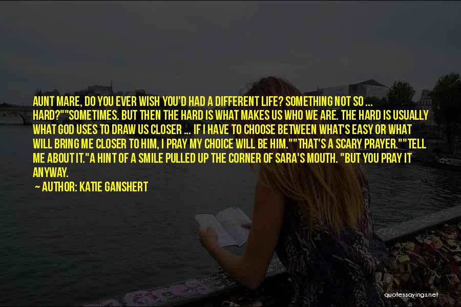 Katie Ganshert Quotes: Aunt Mare, Do You Ever Wish You'd Had A Different Life? Something Not So ... Hard?sometimes. But Then The Hard