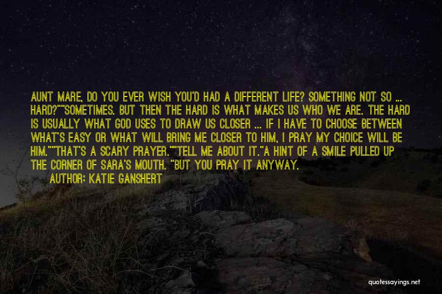 Katie Ganshert Quotes: Aunt Mare, Do You Ever Wish You'd Had A Different Life? Something Not So ... Hard?sometimes. But Then The Hard
