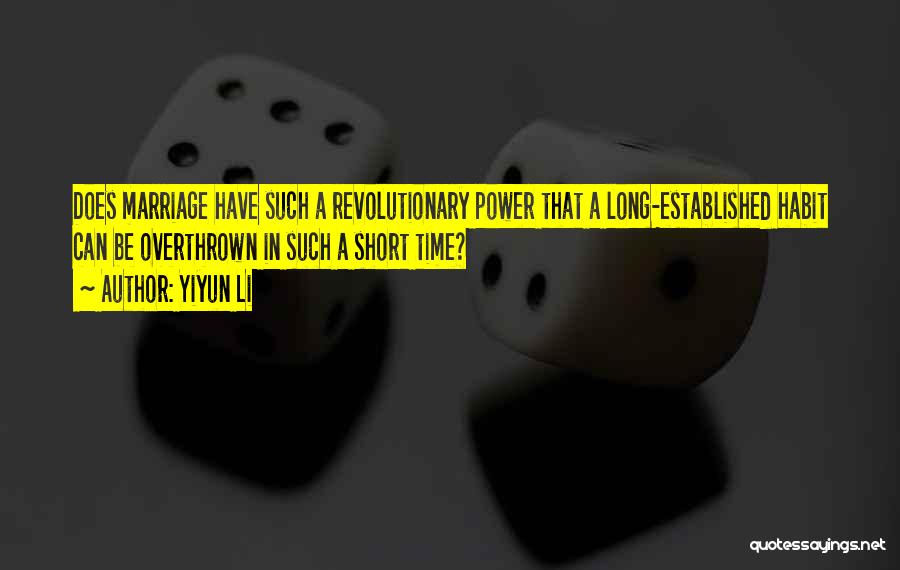 Yiyun Li Quotes: Does Marriage Have Such A Revolutionary Power That A Long-established Habit Can Be Overthrown In Such A Short Time?