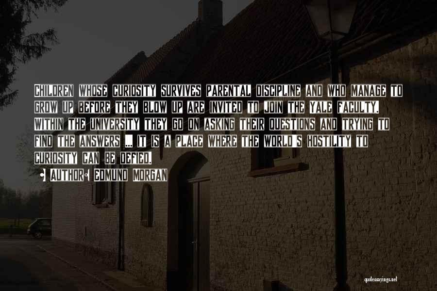 Edmund Morgan Quotes: Children Whose Curiosity Survives Parental Discipline And Who Manage To Grow Up Before They Blow Up Are Invited To Join