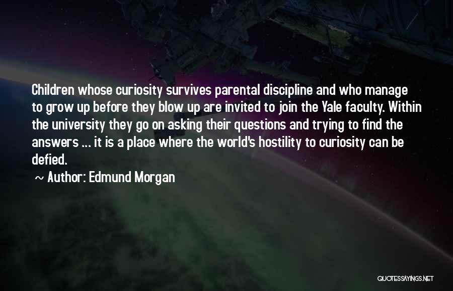 Edmund Morgan Quotes: Children Whose Curiosity Survives Parental Discipline And Who Manage To Grow Up Before They Blow Up Are Invited To Join