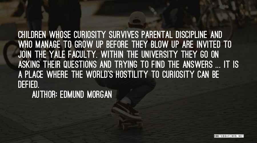 Edmund Morgan Quotes: Children Whose Curiosity Survives Parental Discipline And Who Manage To Grow Up Before They Blow Up Are Invited To Join