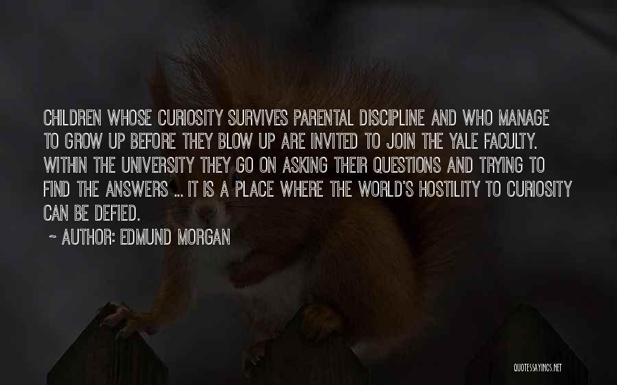 Edmund Morgan Quotes: Children Whose Curiosity Survives Parental Discipline And Who Manage To Grow Up Before They Blow Up Are Invited To Join