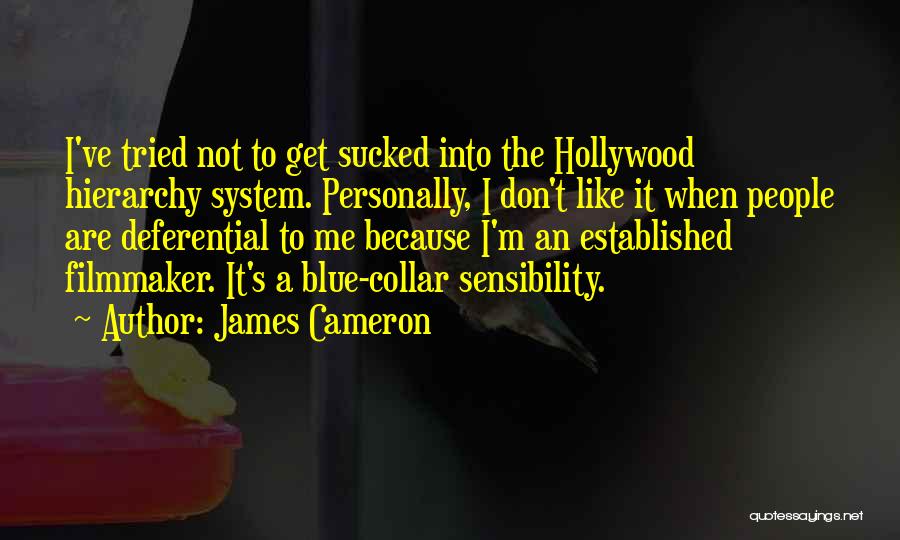 James Cameron Quotes: I've Tried Not To Get Sucked Into The Hollywood Hierarchy System. Personally, I Don't Like It When People Are Deferential