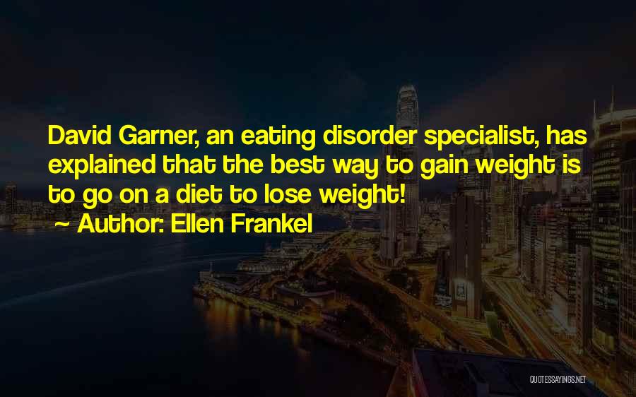 Ellen Frankel Quotes: David Garner, An Eating Disorder Specialist, Has Explained That The Best Way To Gain Weight Is To Go On A