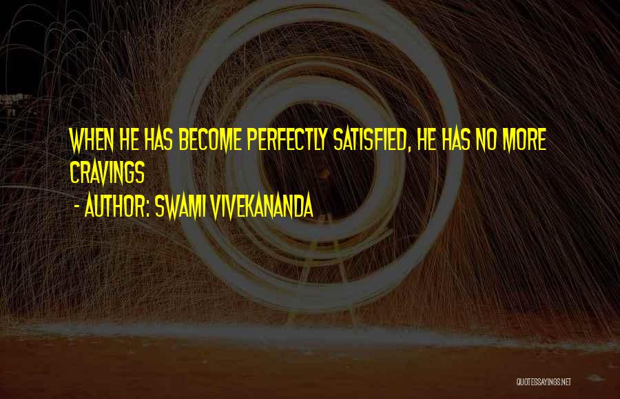 Swami Vivekananda Quotes: When He Has Become Perfectly Satisfied, He Has No More Cravings