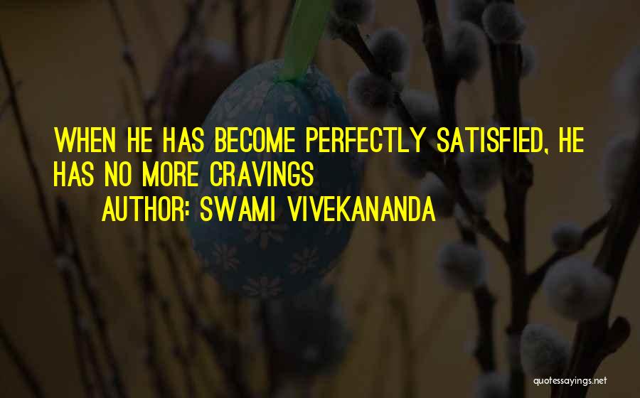 Swami Vivekananda Quotes: When He Has Become Perfectly Satisfied, He Has No More Cravings