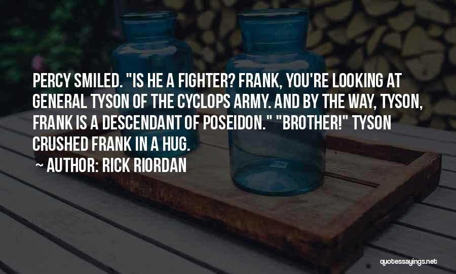 Rick Riordan Quotes: Percy Smiled. Is He A Fighter? Frank, You're Looking At General Tyson Of The Cyclops Army. And By The Way,