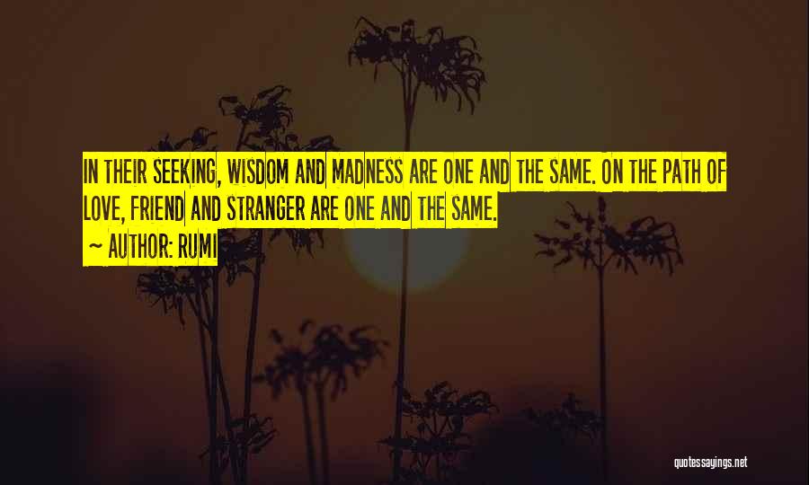 Rumi Quotes: In Their Seeking, Wisdom And Madness Are One And The Same. On The Path Of Love, Friend And Stranger Are