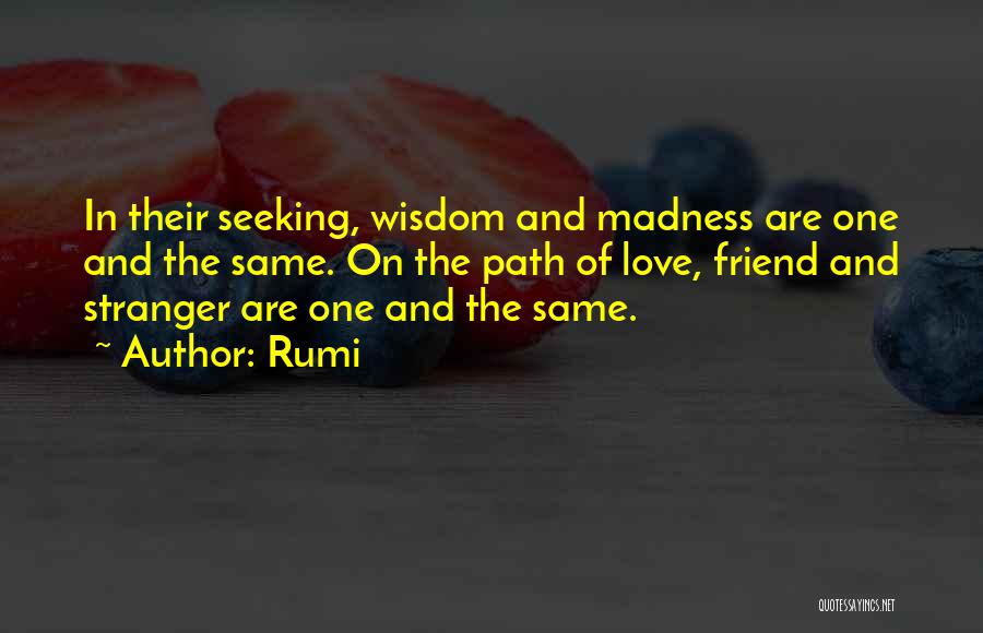 Rumi Quotes: In Their Seeking, Wisdom And Madness Are One And The Same. On The Path Of Love, Friend And Stranger Are